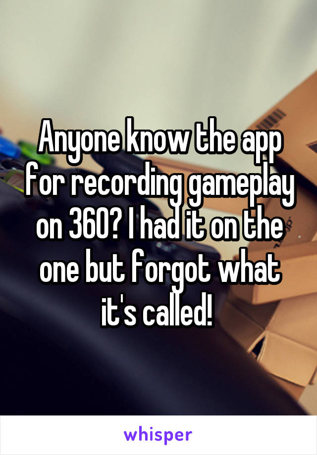 Anyone know the app for recording gameplay on 360? I had it on the one but forgot what it's called! 