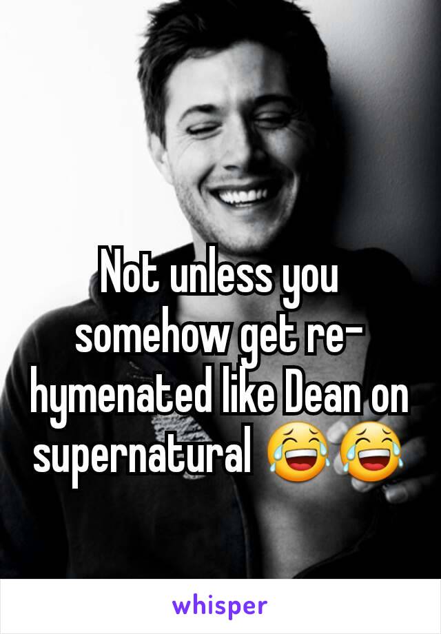 Not unless you somehow get re-hymenated like Dean on supernatural 😂😂
