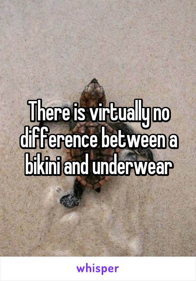 There is virtually no difference between a bikini and underwear