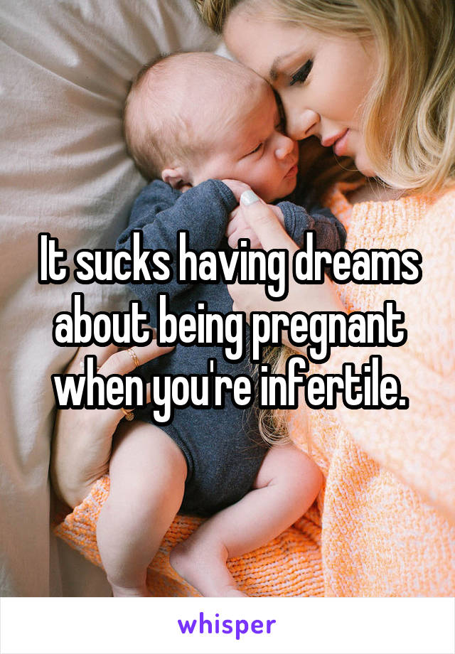 It sucks having dreams about being pregnant when you're infertile.
