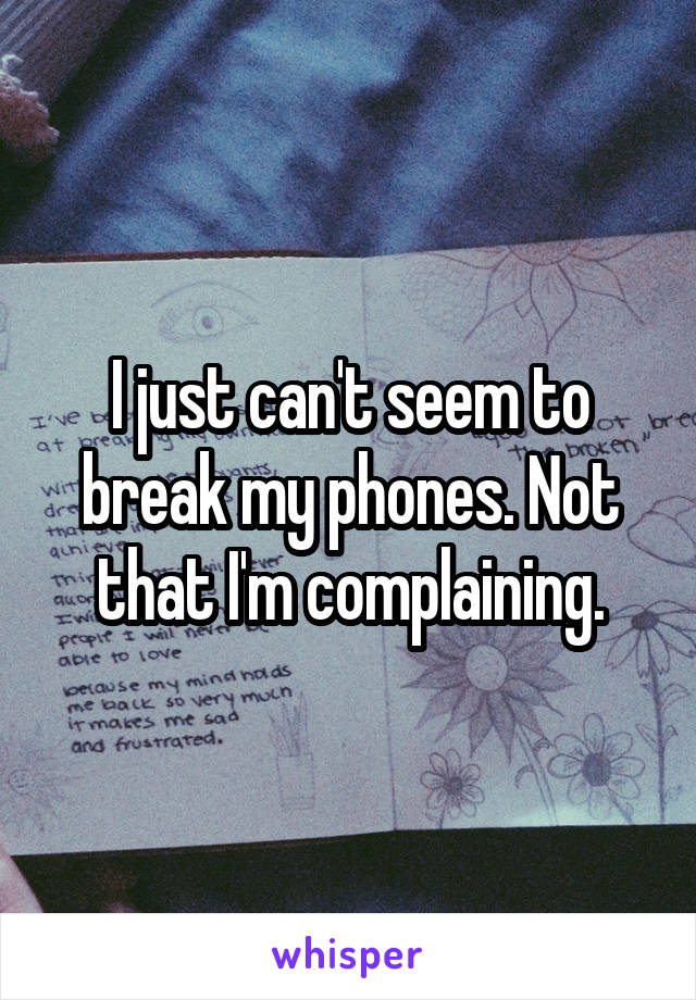 I just can't seem to break my phones. Not that I'm complaining.