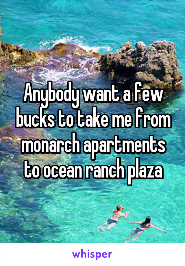 Anybody want a few bucks to take me from monarch apartments to ocean ranch plaza
