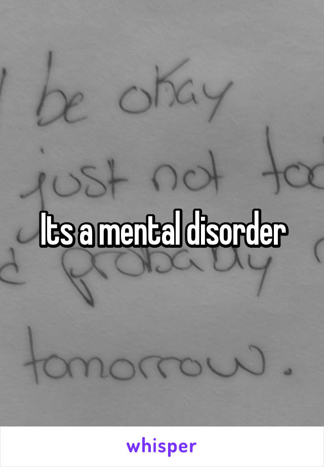Its a mental disorder