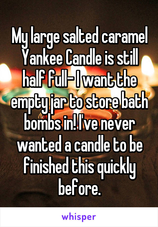 My large salted caramel Yankee Candle is still half full- I want the empty jar to store bath bombs in! I've never wanted a candle to be finished this quickly before.