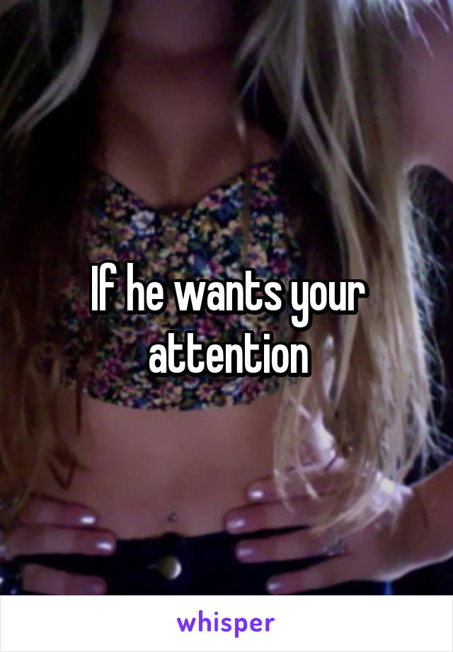 If he wants your attention