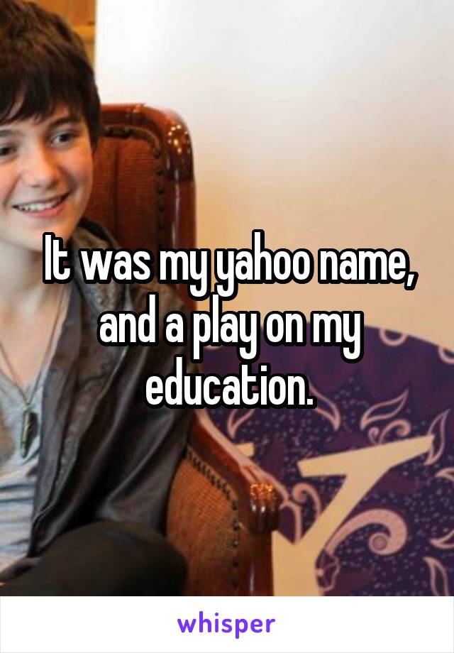 It was my yahoo name, and a play on my education.