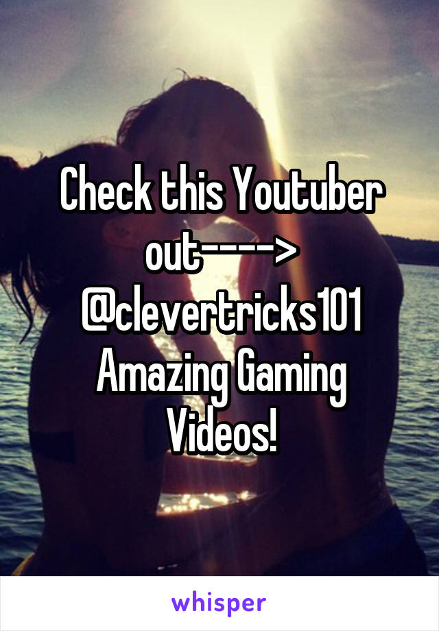 Check this Youtuber out----> @clevertricks101
Amazing Gaming Videos!