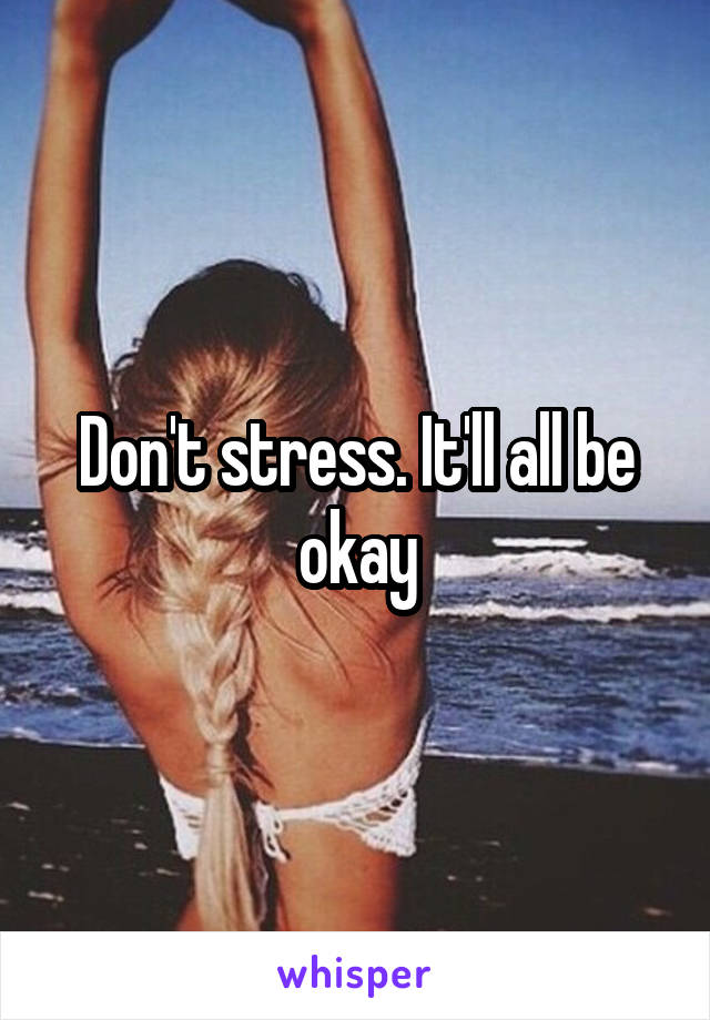 Don't stress. It'll all be okay