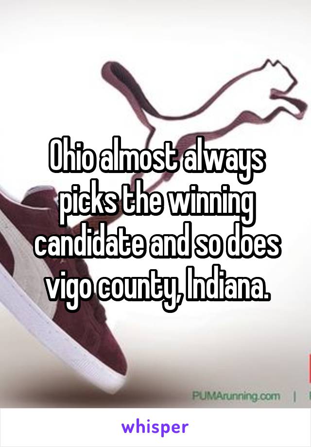 Ohio almost always picks the winning candidate and so does vigo county, Indiana.