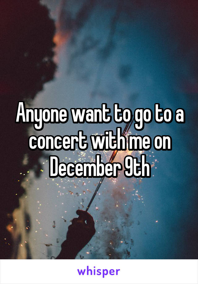 Anyone want to go to a concert with me on December 9th