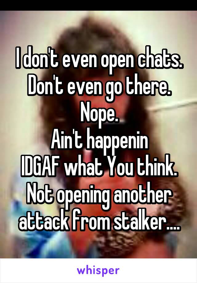 I don't even open chats.
Don't even go there.
Nope.
Ain't happenin
IDGAF what You think.
Not opening another attack from stalker....