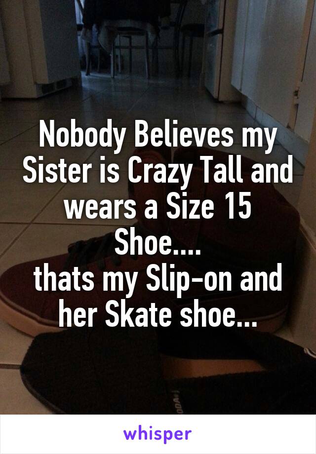 Nobody Believes my Sister is Crazy Tall and wears a Size 15 Shoe....
thats my Slip-on and her Skate shoe...