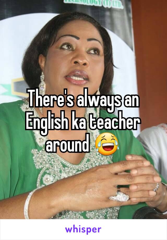 There's always an English ka teacher around 😂
