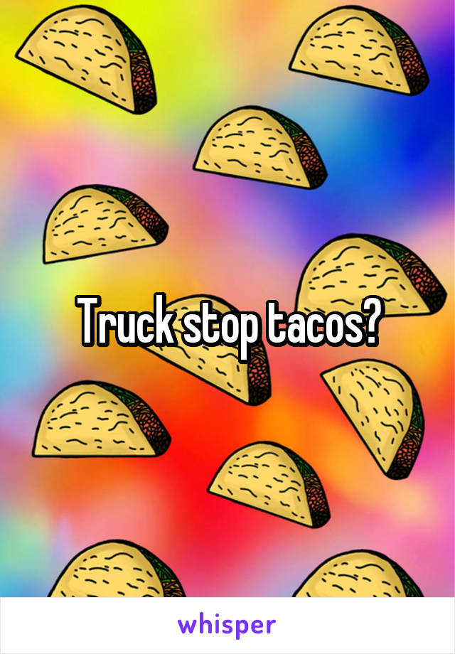 Truck stop tacos?