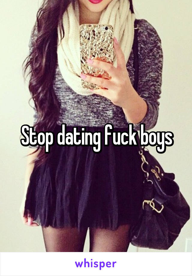 Stop dating fuck boys