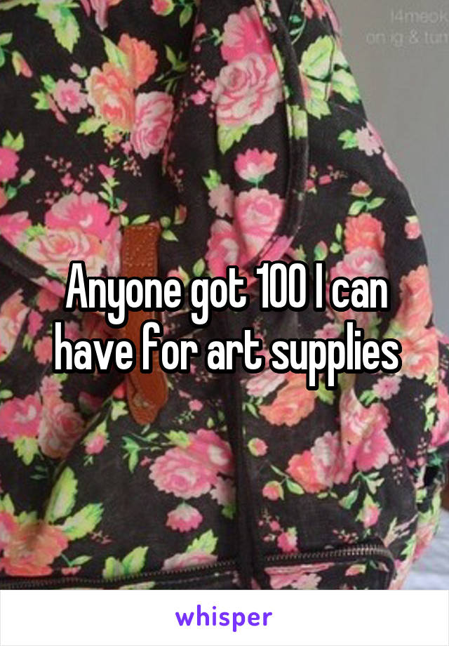 Anyone got 100 I can have for art supplies