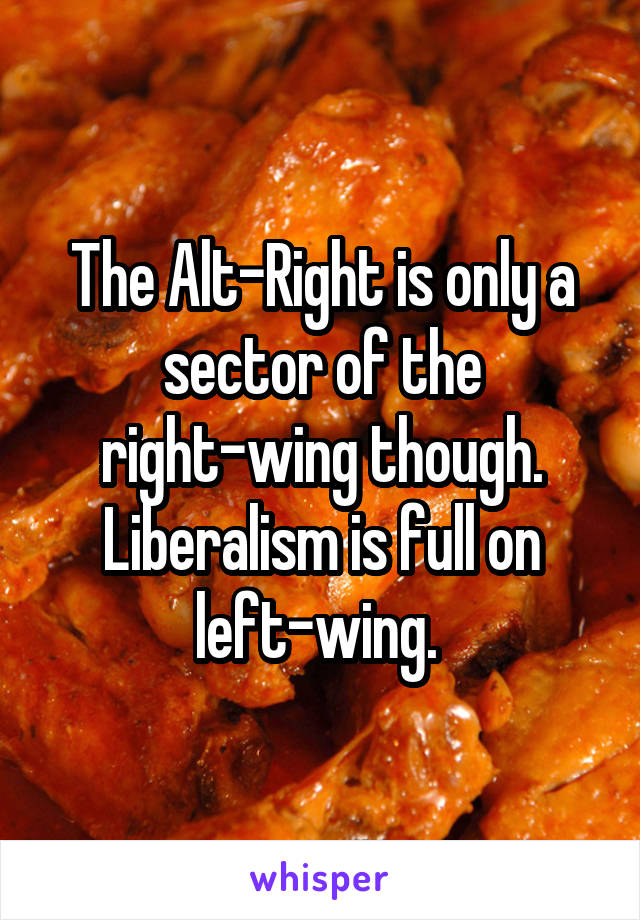 The Alt-Right is only a sector of the right-wing though. Liberalism is full on left-wing. 