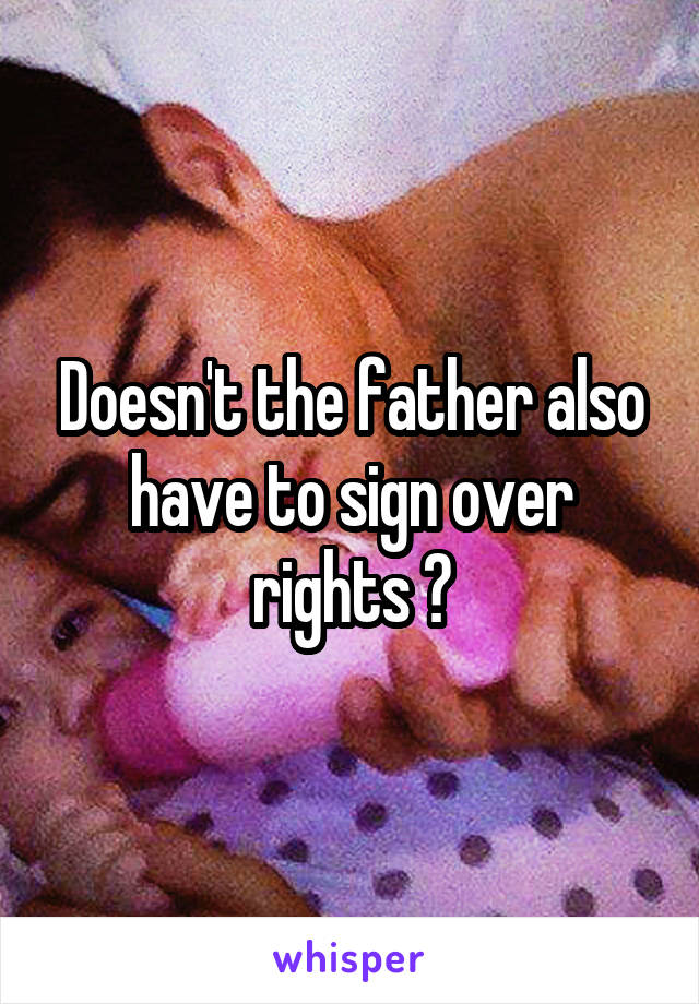 Doesn't the father also have to sign over rights ?