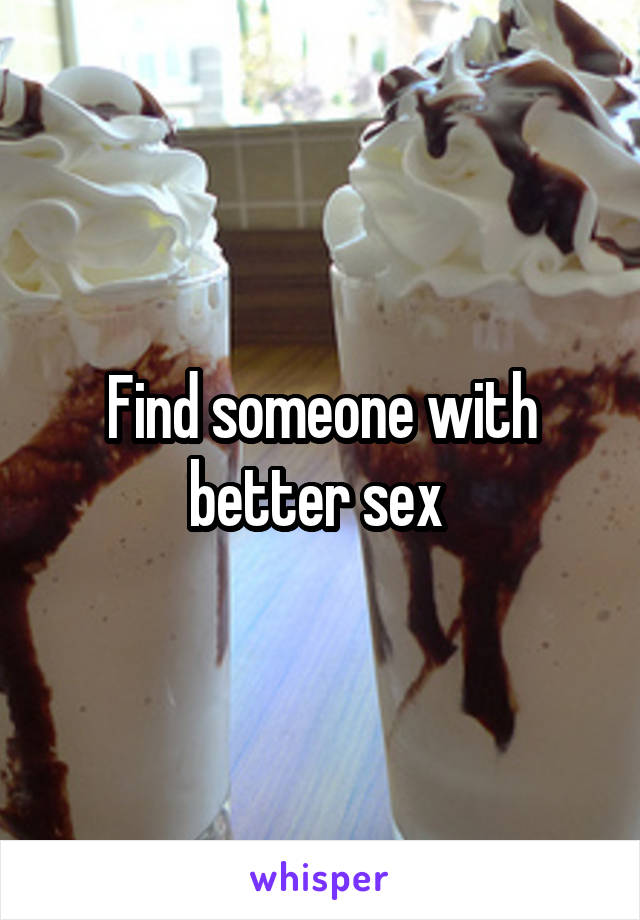 Find someone with better sex 