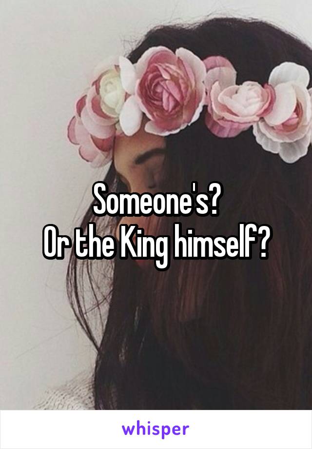 Someone's?
Or the King himself?