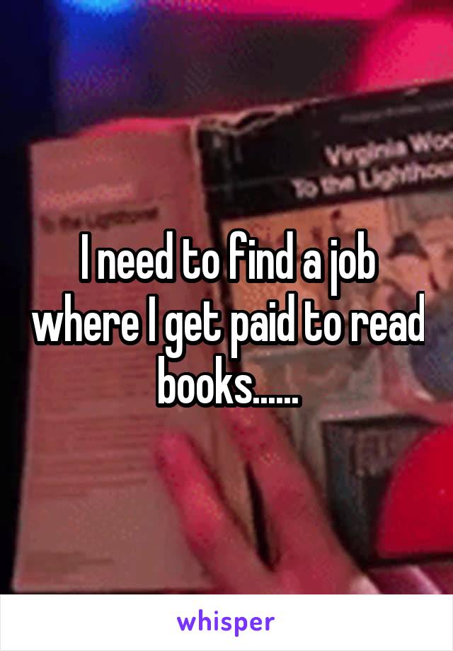 I need to find a job where I get paid to read books......