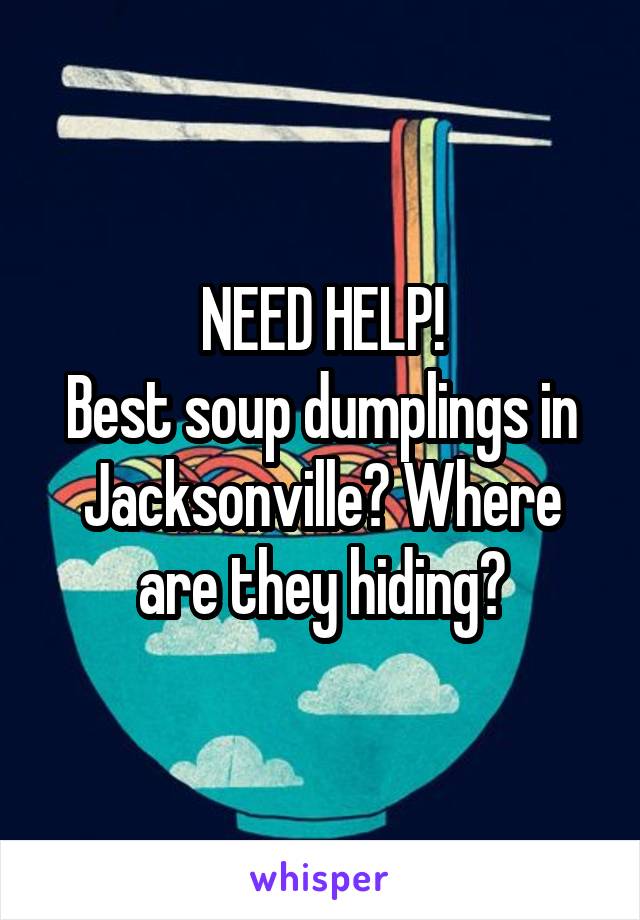 NEED HELP!
Best soup dumplings in Jacksonville? Where are they hiding?