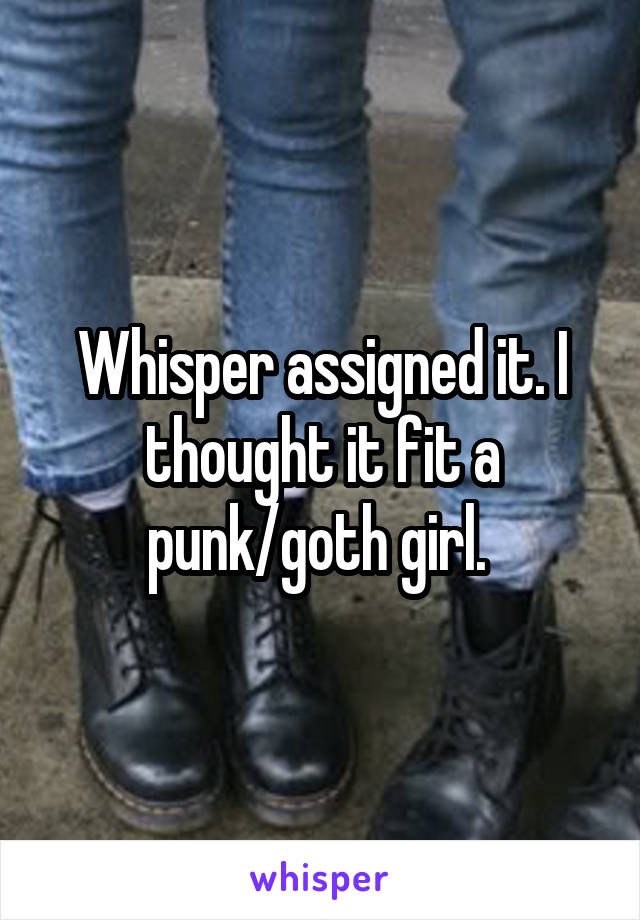 Whisper assigned it. I thought it fit a punk/goth girl. 
