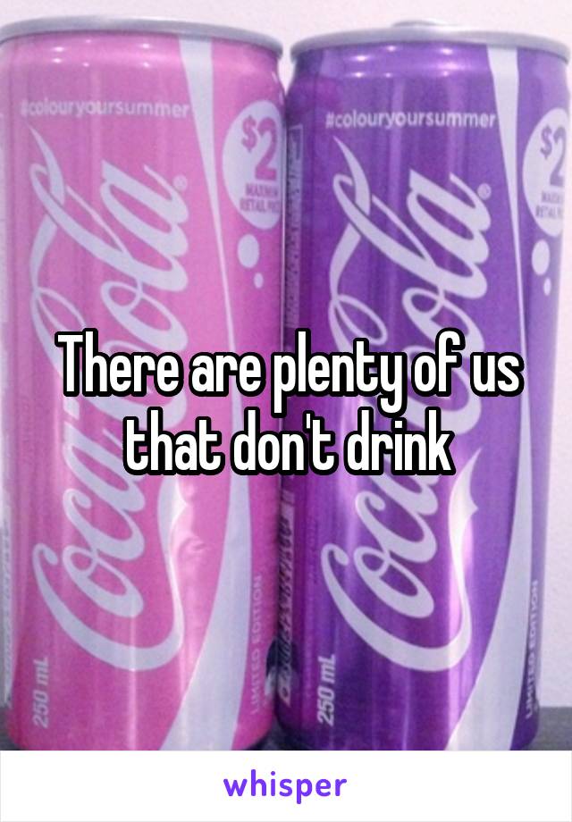 There are plenty of us that don't drink