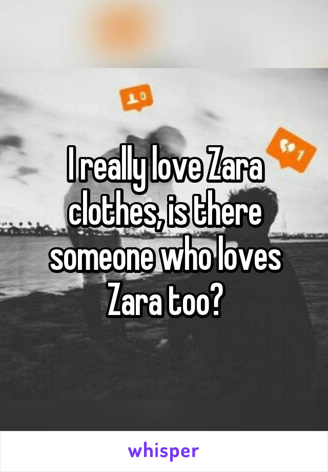 I really love Zara clothes, is there someone who loves Zara too?