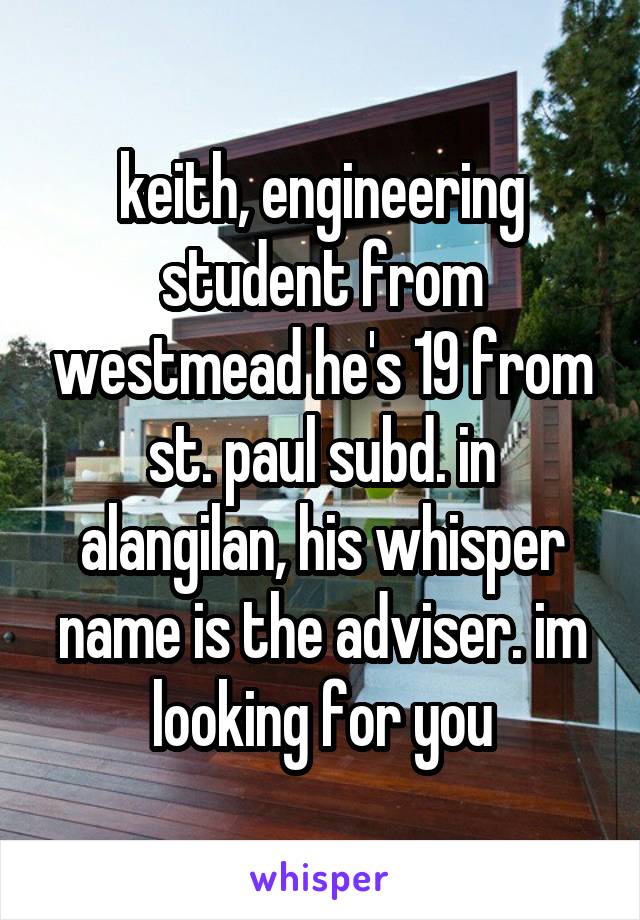 keith, engineering student from westmead he's 19 from st. paul subd. in alangilan, his whisper name is the adviser. im looking for you