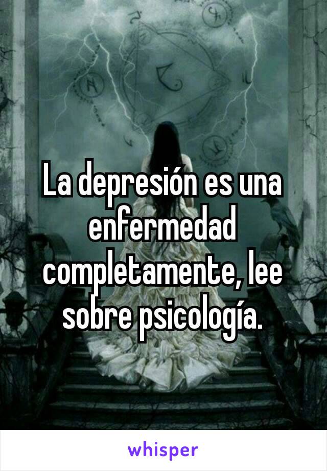 La depresión es una enfermedad completamente, lee sobre psicología.