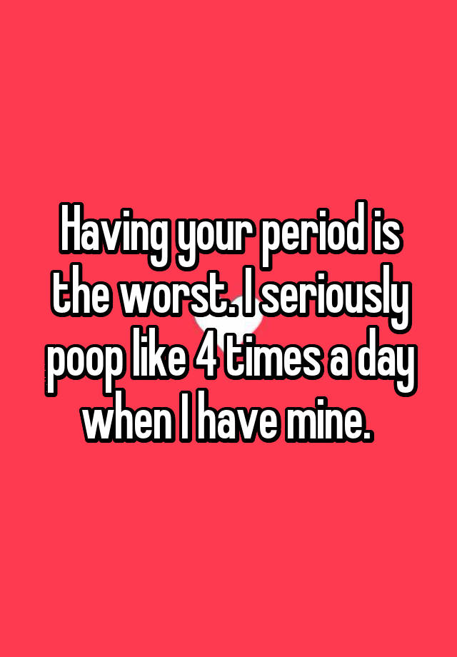 having-your-period-is-the-worst-i-seriously-poop-like-4-times-a-day