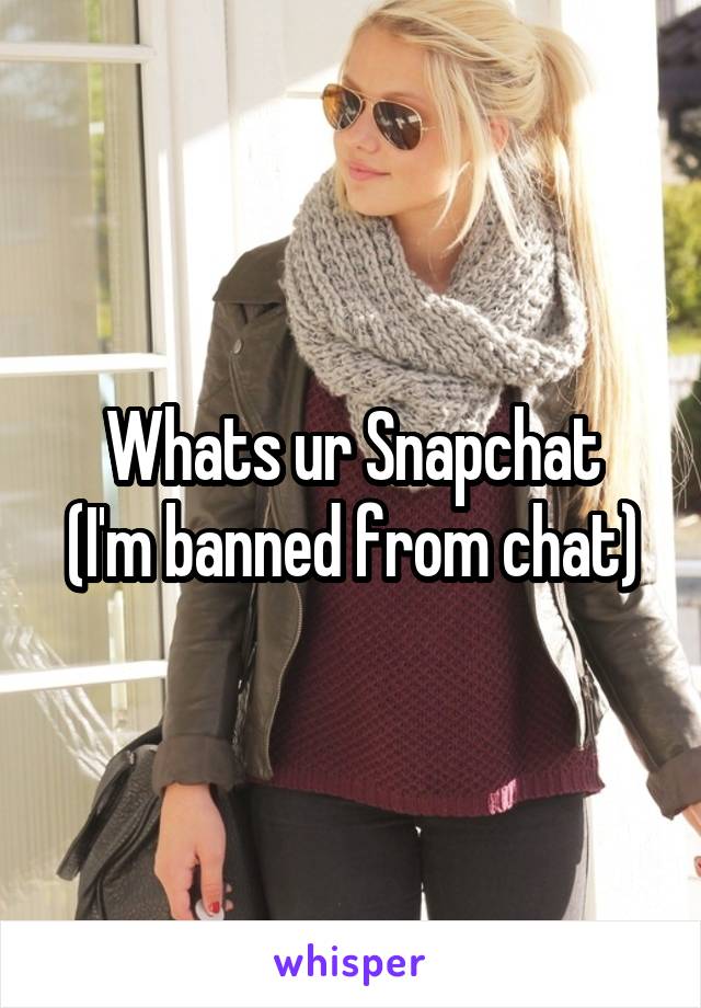 Whats ur Snapchat
(I'm banned from chat)