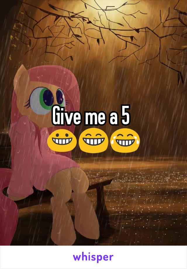 Give me a 5 
😀😁😂