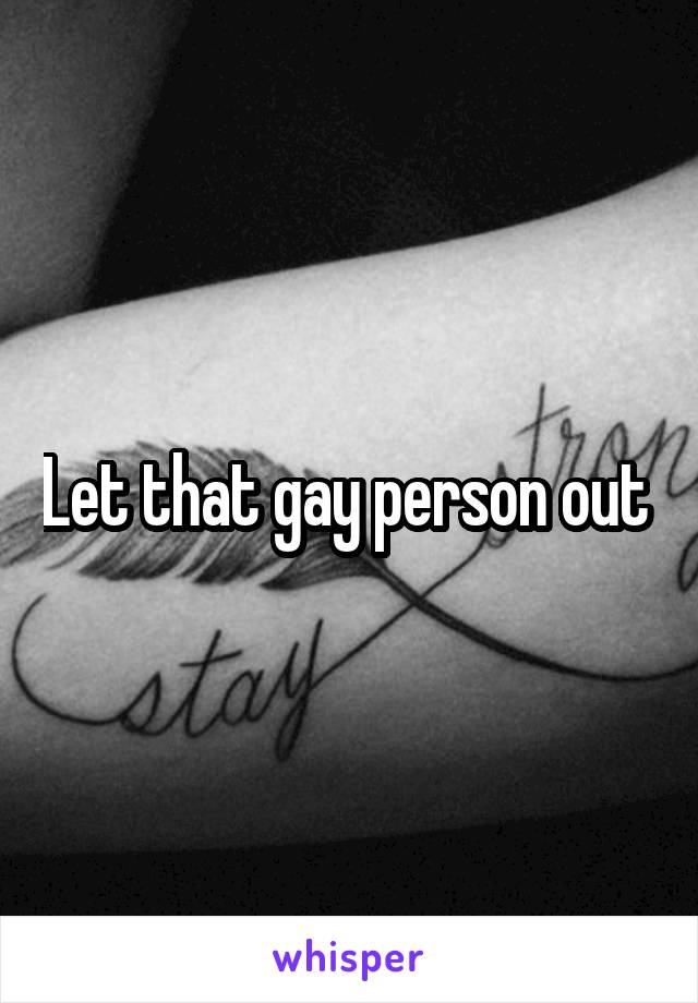 Let that gay person out 