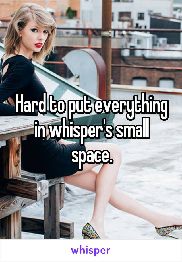Hard to put everything in whisper's small space.