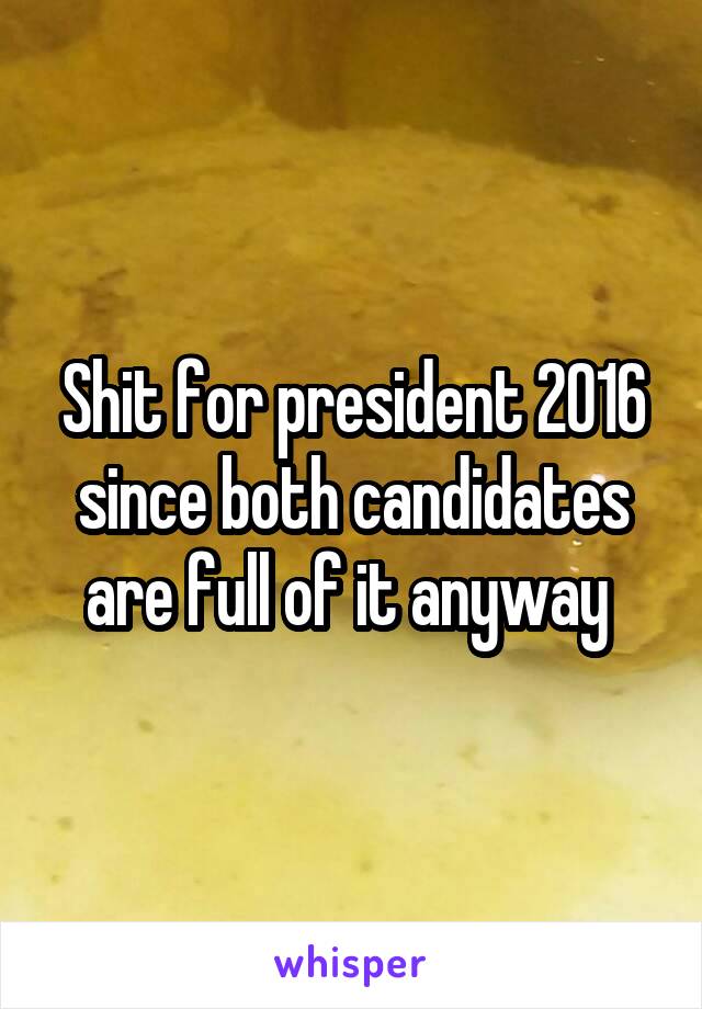 Shit for president 2016 since both candidates are full of it anyway 