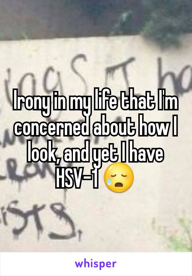 Irony in my life that I'm concerned about how I look, and yet I have HSV-1 😥