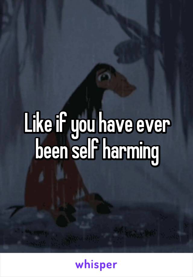 Like if you have ever been self harming