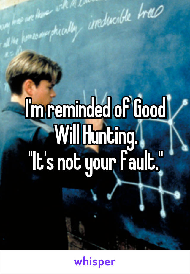 I'm reminded of Good Will Hunting.
"It's not your fault."