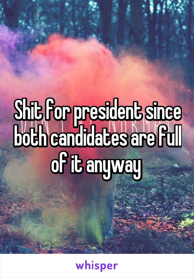 Shit for president since both candidates are full of it anyway 