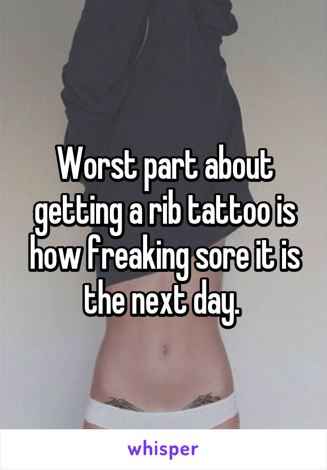 Worst part about getting a rib tattoo is how freaking sore it is the next day. 