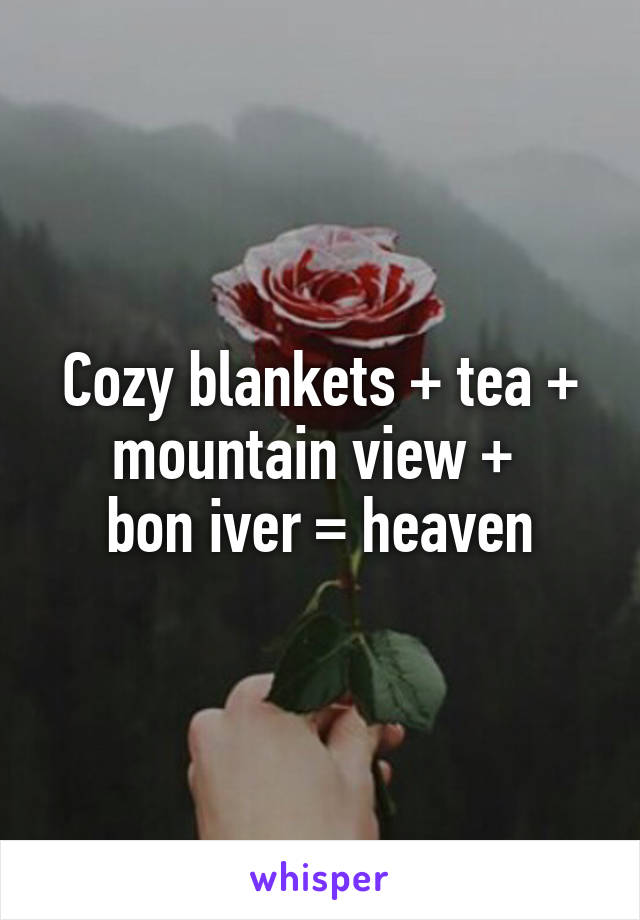 Cozy blankets + tea + mountain view + 
bon iver = heaven