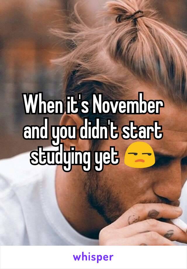 When it's November and you didn't start studying yet 😒