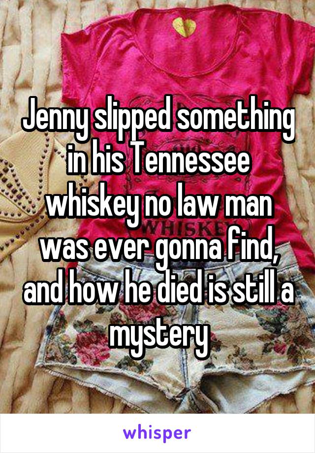 Jenny slipped something in his Tennessee whiskey no law man was ever gonna find, and how he died is still a mystery