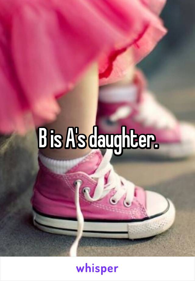 B is A's daughter.