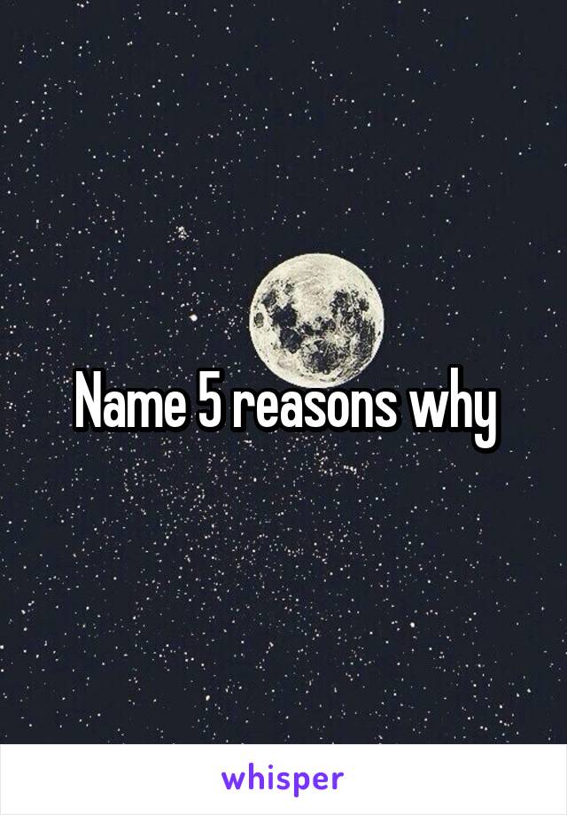 Name 5 reasons why