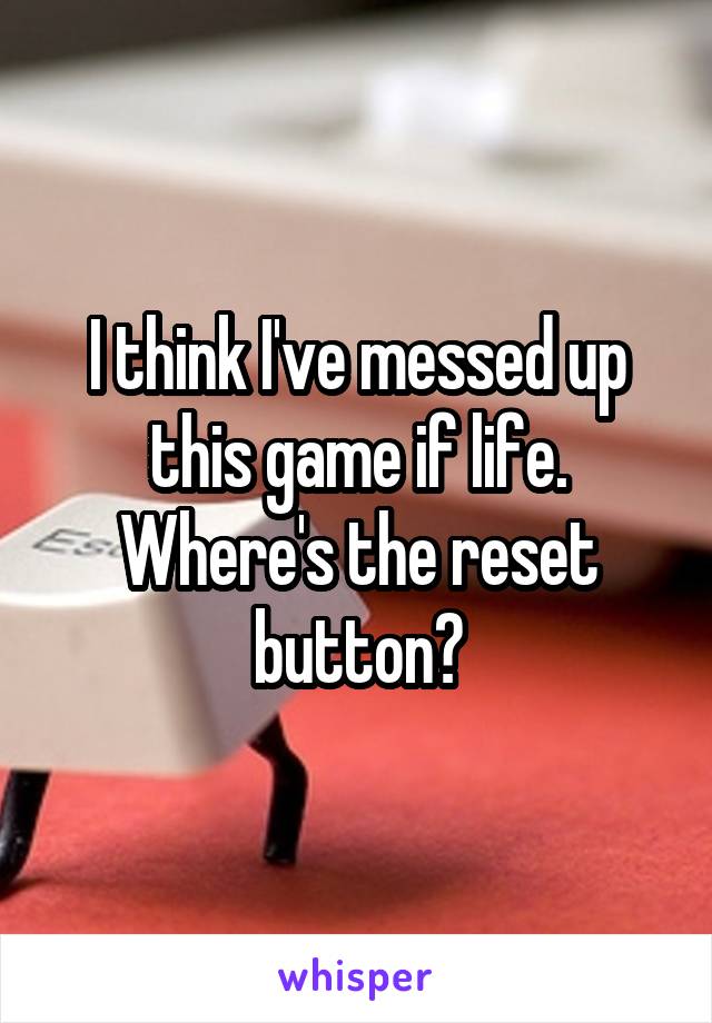 I think I've messed up this game if life. Where's the reset button?