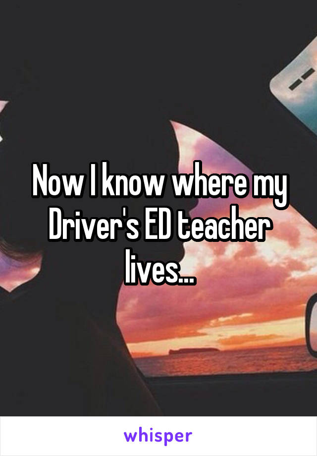 Now I know where my Driver's ED teacher lives...