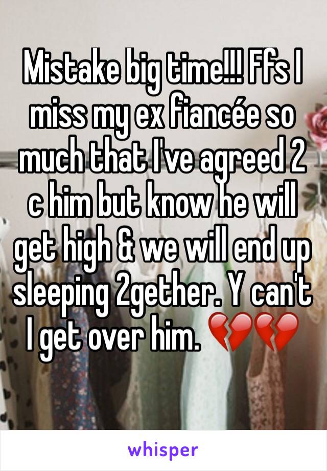 Mistake big time!!! Ffs I miss my ex fiancée so much that I've agreed 2 c him but know he will get high & we will end up sleeping 2gether. Y can't I get over him. 💔💔